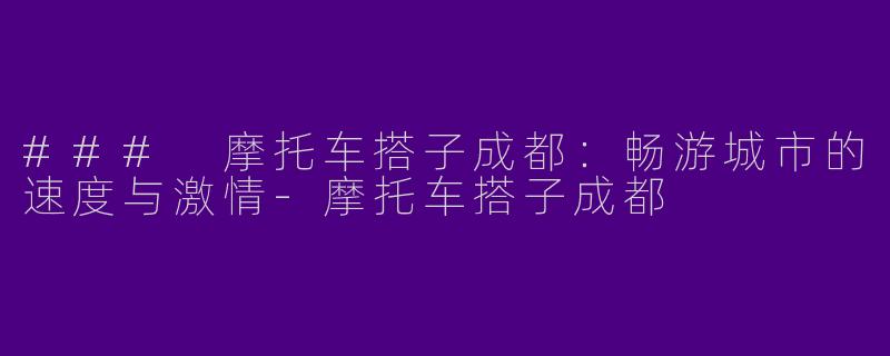 ### 摩托车搭子成都：畅游城市的速度与激情-摩托车搭子成都