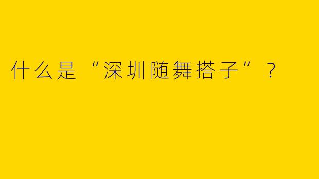什么是“深圳随舞搭子”？ 