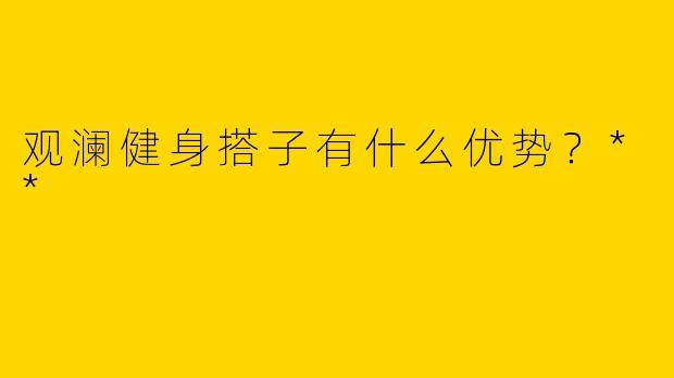 观澜健身搭子有什么优势?**