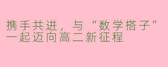 携手共进，与“数学搭子”一起迈向高二新征程