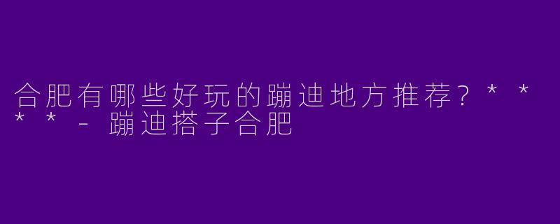 合肥有哪些好玩的蹦迪地方推荐？****