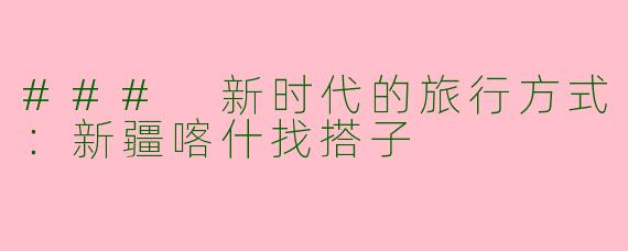 ### 新时代的旅行方式：新疆喀什找搭子