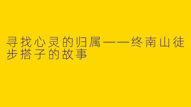 寻找心灵的归属——终南山徒步搭子的故事