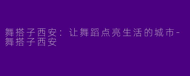舞搭子西安:让舞蹈点亮生活的城市
