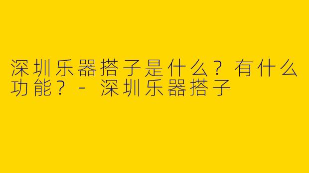 深圳乐器搭子是什么?有什么功能?