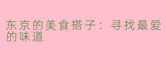 东京的美食搭子：寻找最爱的味道