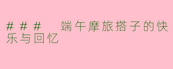 ### 端午摩旅搭子的快乐与回忆