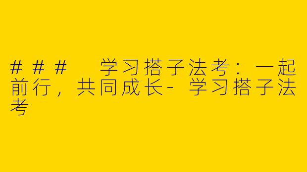 ### 学习搭子法考：一起前行，共同成长-学习搭子法考