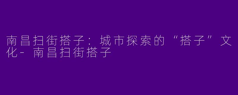 南昌扫街搭子:城市探索的“搭子”文化