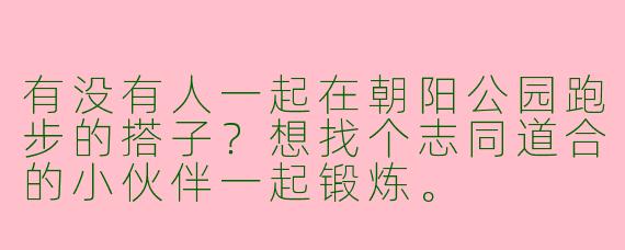 有没有人一起在朝阳公园跑步的搭子？想找个志同道合的小伙伴一起锻炼。