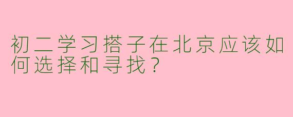 初二学习搭子在北京应该如何选择和寻找？