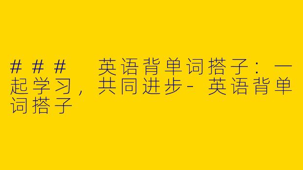 ### 英语背单词搭子：一起学习，共同进步-英语背单词搭子