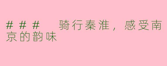 ### 骑行秦淮，感受南京的韵味