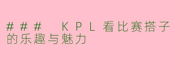 ### KPL看比赛搭子的乐趣与魅力