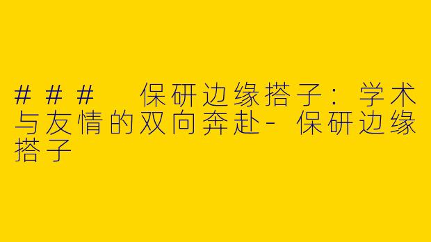 ### 保研边缘搭子：学术与友情的双向奔赴