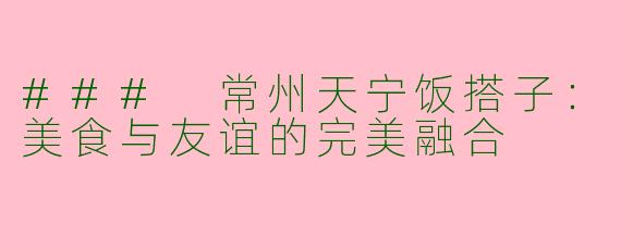 ### 常州天宁饭搭子：美食与友谊的完美融合