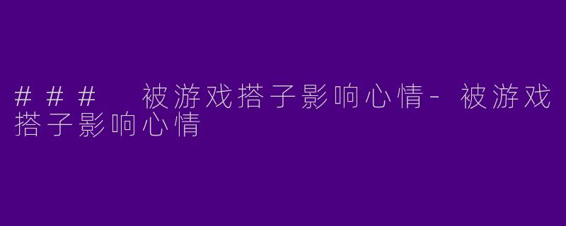 ### 被游戏搭子影响心情