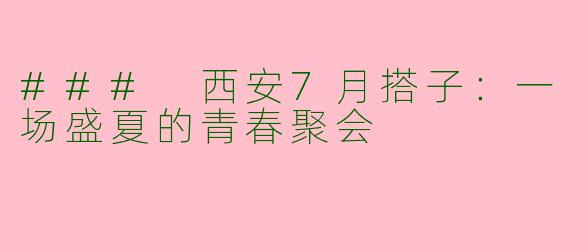 ### 西安7月搭子：一场盛夏的青春聚会
