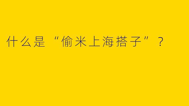 什么是“偷米上海搭子”？