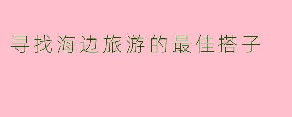 寻找海边旅游的最佳搭子