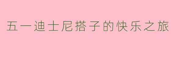 五一迪士尼搭子的快乐之旅
