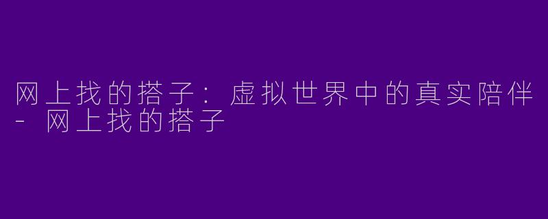网上找的搭子：虚拟世界中的真实陪伴-网上找的搭子