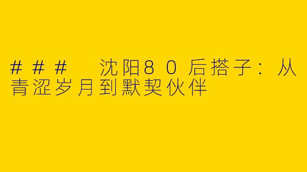 ### 沈阳80后搭子：从青涩岁月到默契伙伴