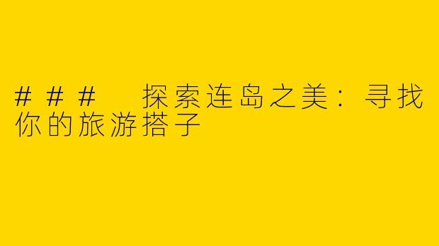 ### 探索连岛之美：寻找你的旅游搭子