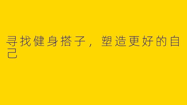 寻找健身搭子，塑造更好的自己