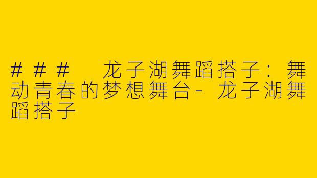 ### 龙子湖舞蹈搭子：舞动青春的梦想舞台