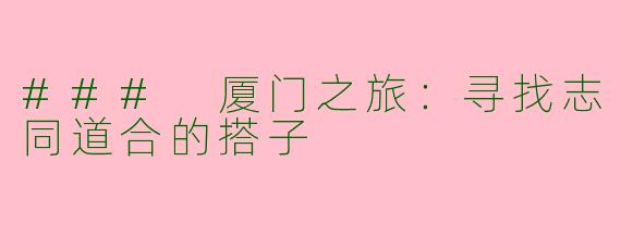### 厦门之旅：寻找志同道合的搭子