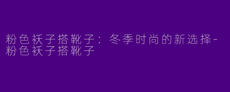 粉色袄子搭靴子：冬季时尚的新选择