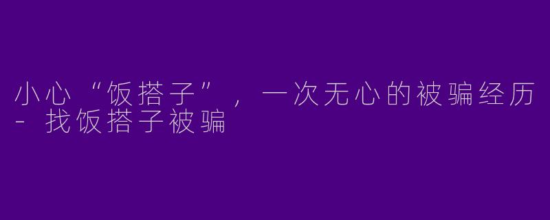 小心“饭搭子”，一次无心的被骗经历