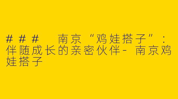 ### 南京“鸡娃搭子”:伴随成长的亲密伙伴
