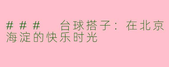 ### 台球搭子：在北京海淀的快乐时光