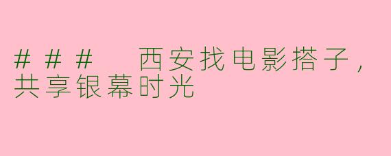 ### 西安找电影搭子，共享银幕时光