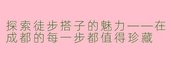 探索徒步搭子的魅力——在成都的每一步都值得珍藏