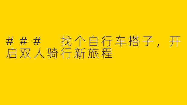 ### 找个自行车搭子，开启双人骑行新旅程