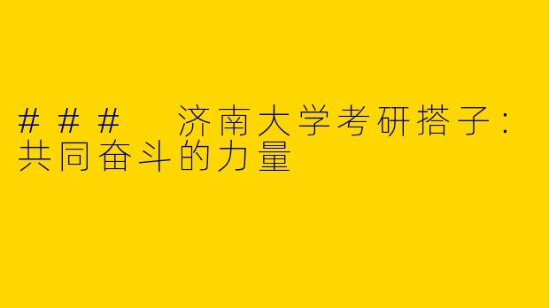 ### 济南大学考研搭子：共同奋斗的力量