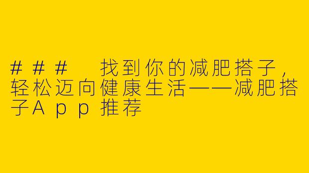 ### 找到你的减肥搭子，轻松迈向健康生活——减肥搭子App推荐