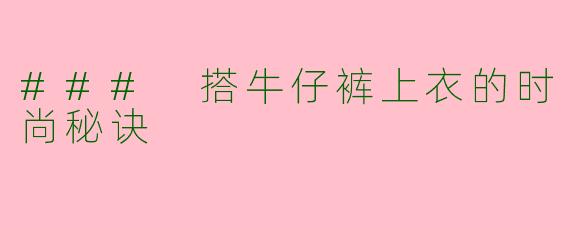### 搭牛仔裤上衣的时尚秘诀
