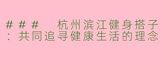 ### 杭州滨江健身搭子：共同追寻健康生活的理念