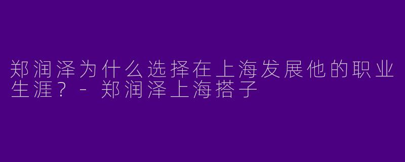 郑润泽为什么选择在上海发展他的职业生涯？