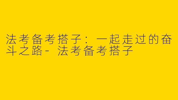法考备考搭子：一起走过的奋斗之路-法考备考搭子