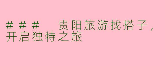 ### 贵阳旅游找搭子，开启独特之旅
