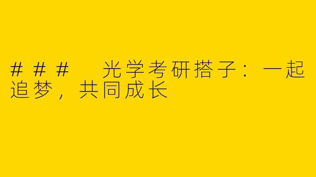 ### 光学考研搭子：一起追梦，共同成长