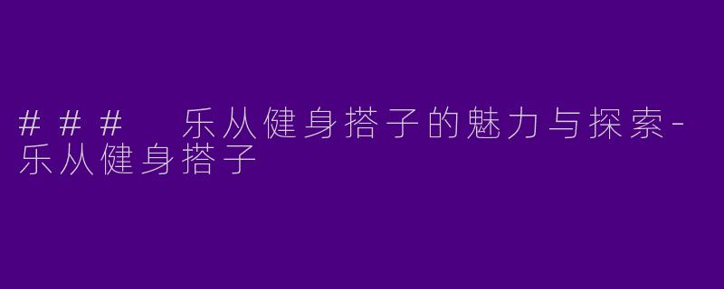 ### 乐从健身搭子的魅力与探索-乐从健身搭子