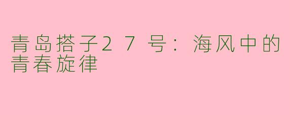 青岛搭子27号：海风中的青春旋律