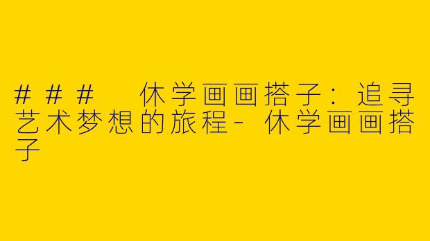 ### 休学画画搭子：追寻艺术梦想的旅程-休学画画搭子