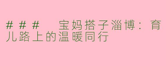 ### 宝妈搭子淄博：育儿路上的温暖同行